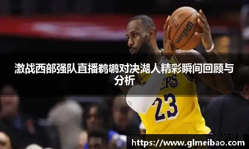 激战西部强队直播鹈鹕对决湖人精彩瞬间回顾与分析