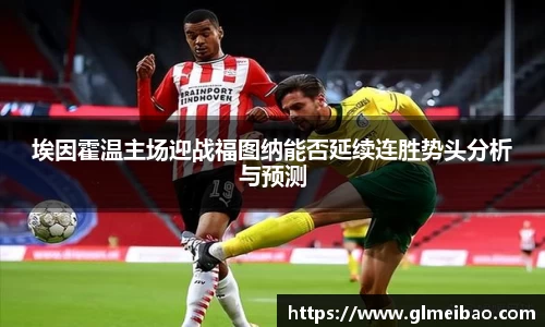 埃因霍温主场迎战福图纳能否延续连胜势头分析与预测