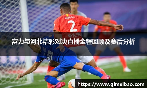 富力与河北精彩对决直播全程回顾及赛后分析