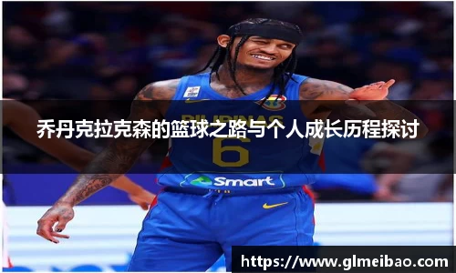乔丹克拉克森的篮球之路与个人成长历程探讨