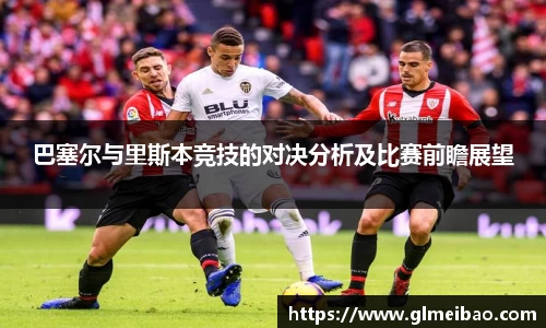 巴塞尔与里斯本竞技的对决分析及比赛前瞻展望