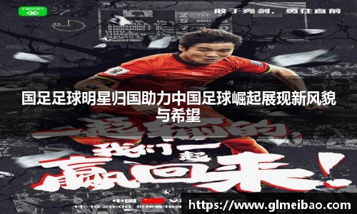 国足足球明星归国助力中国足球崛起展现新风貌与希望