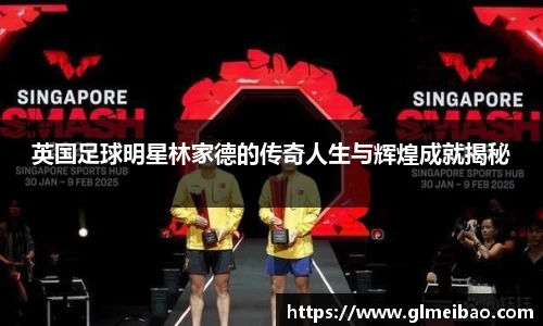 英国足球明星林家德的传奇人生与辉煌成就揭秘