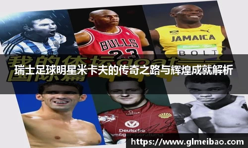 瑞士足球明星米卡夫的传奇之路与辉煌成就解析