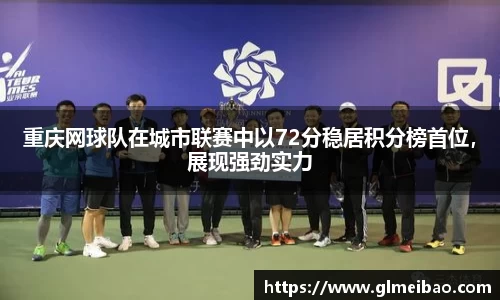 重庆网球队在城市联赛中以72分稳居积分榜首位，展现强劲实力